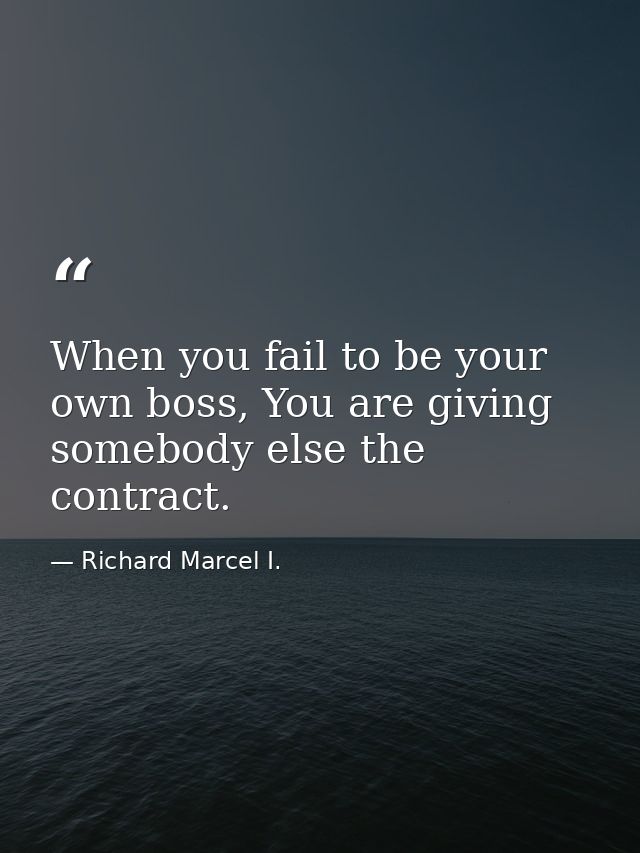 When you fail to be your own boss, You are giving somebody else the contract. — Richard Marcel I.