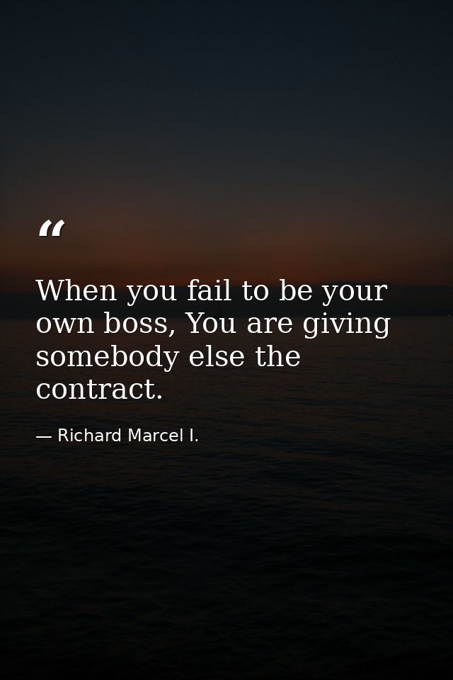 When you fail to be your own boss, You are giving somebody else the contract. — Richard Marcel I.