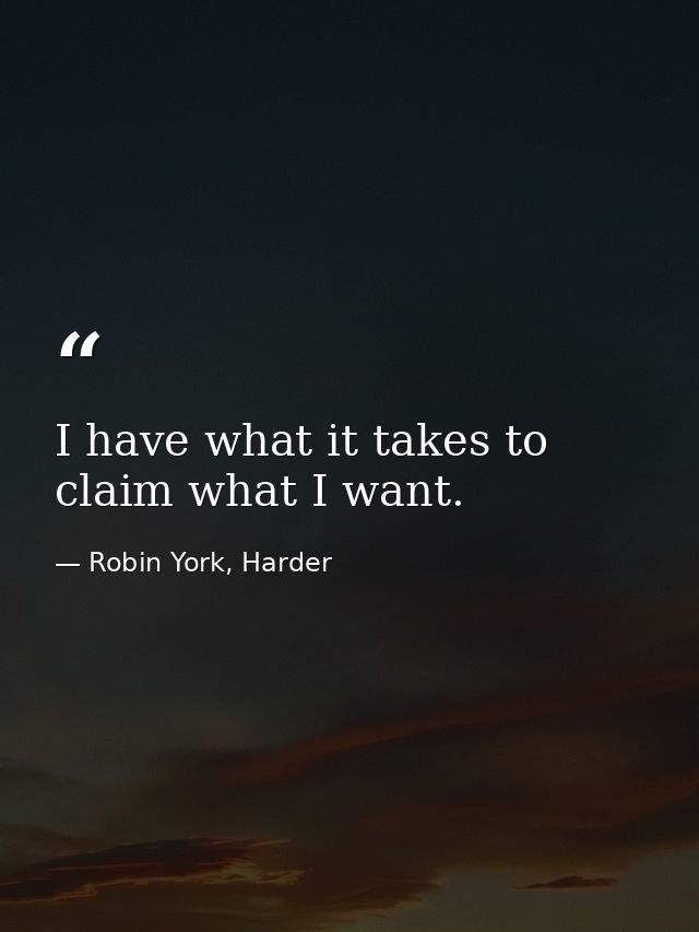 I have what it takes to claim what I want. — Robin York, Harder