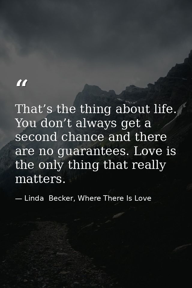 That’s the thing about life. You don’t always get a second chance and there are no guarantees. Love is the only thing th — Linda  Becker, Where There Is Love