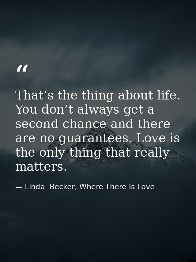 That’s the thing about life. You don’t always get a second chance and there are no guarantees. Love is the only thing th — Linda  Becker, Where There Is Love