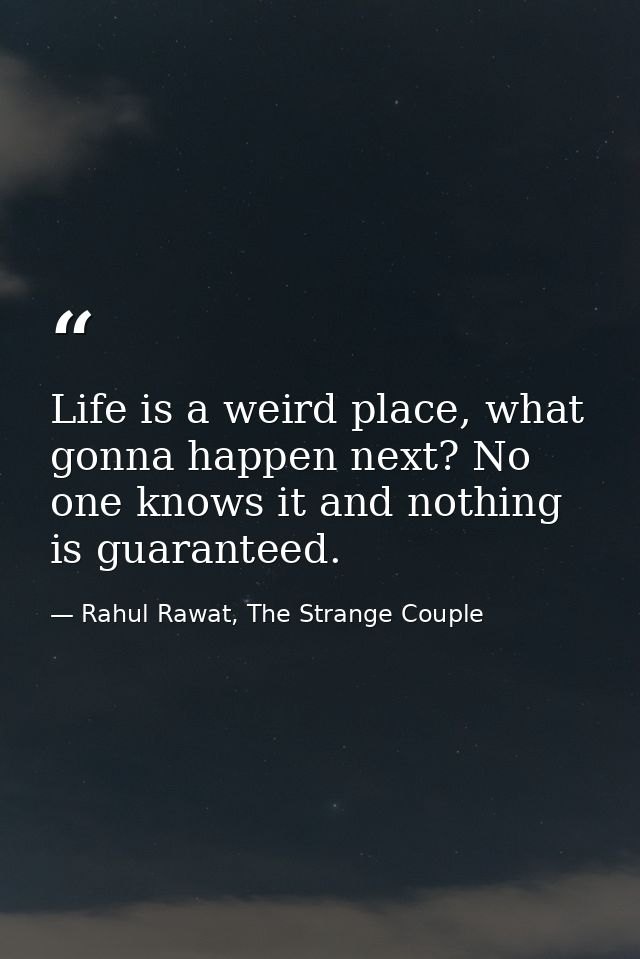 Life is a weird place, what gonna happen next? No one knows it and nothing is guaranteed. — Rahul Rawat, The Strange Couple