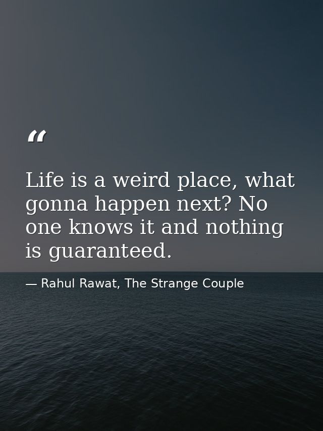 Life is a weird place, what gonna happen next? No one knows it and nothing is guaranteed. — Rahul Rawat, The Strange Couple