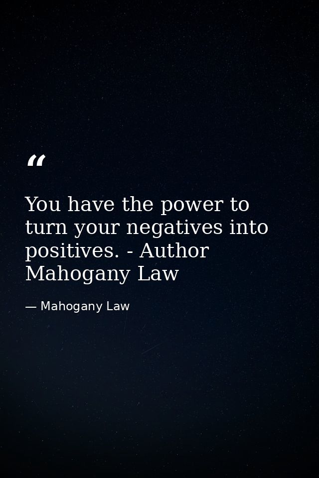 You have the power to turn your negatives into positives. - Author Mahogany Law — Mahogany Law
