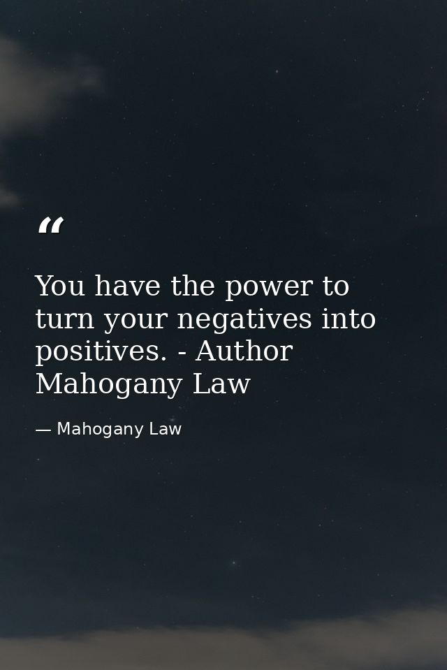 You have the power to turn your negatives into positives. - Author Mahogany Law — Mahogany Law