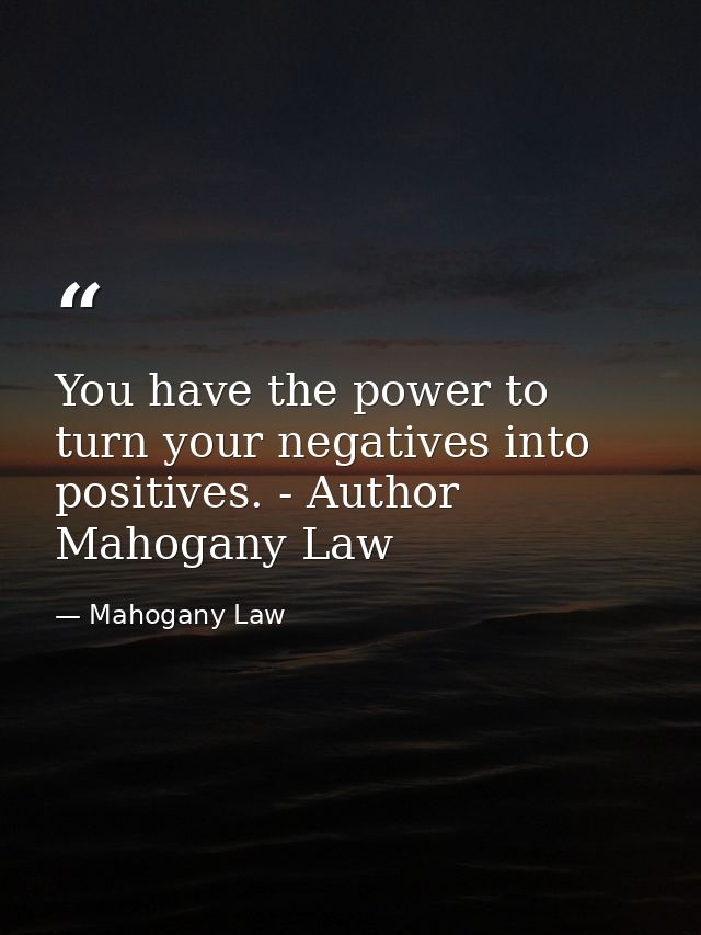 You have the power to turn your negatives into positives. - Author Mahogany Law — Mahogany Law