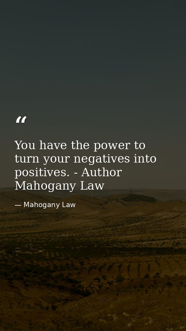 You have the power to turn your negatives into positives. - Author Mahogany Law — Mahogany Law