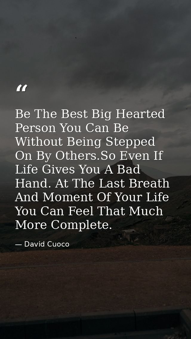Be The Best Big Hearted Person You Can Be Without Being Stepped On By Others.So Even If Life Gives You A Bad Hand. At Th — David Cuoco