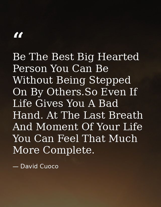 Be The Best Big Hearted Person You Can Be Without Being Stepped On By Others.So Even If Life Gives You A Bad Hand. At Th — David Cuoco