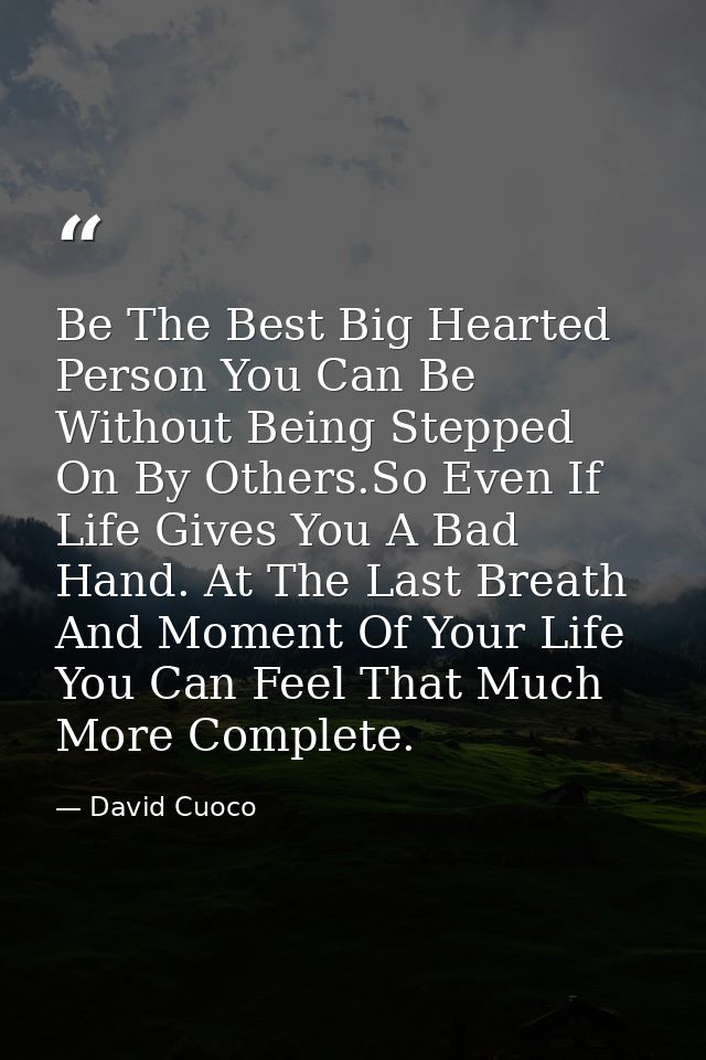 Be The Best Big Hearted Person You Can Be Without Being Stepped On By Others.So Even If Life Gives You A Bad Hand. At Th — David Cuoco