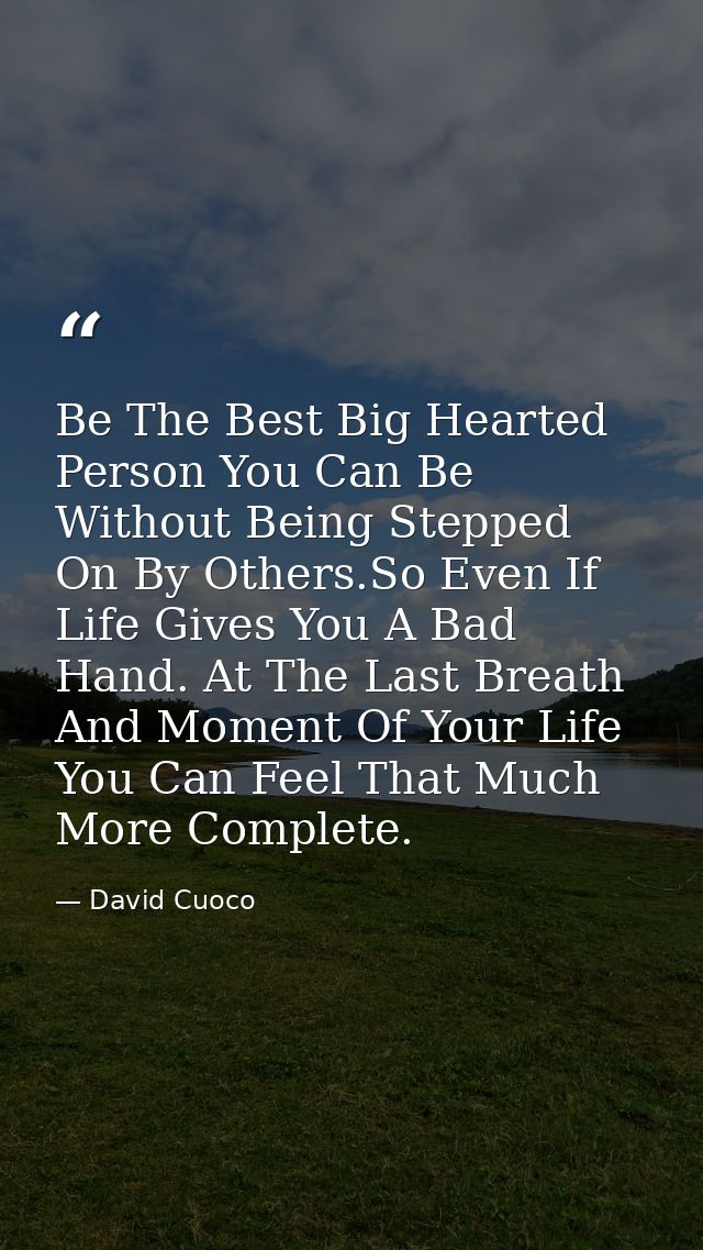 Be The Best Big Hearted Person You Can Be Without Being Stepped On By Others.So Even If Life Gives You A Bad Hand. At Th — David Cuoco