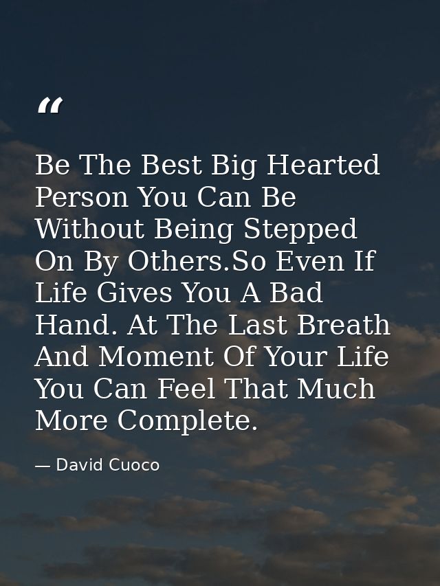 Be The Best Big Hearted Person You Can Be Without Being Stepped On By Others.So Even If Life Gives You A Bad Hand. At Th — David Cuoco