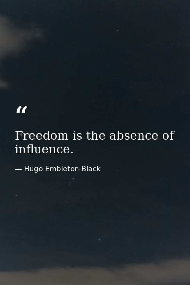 Freedom is the absence of influence. — Hugo Embleton-Black