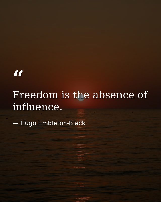 Freedom is the absence of influence. — Hugo Embleton-Black