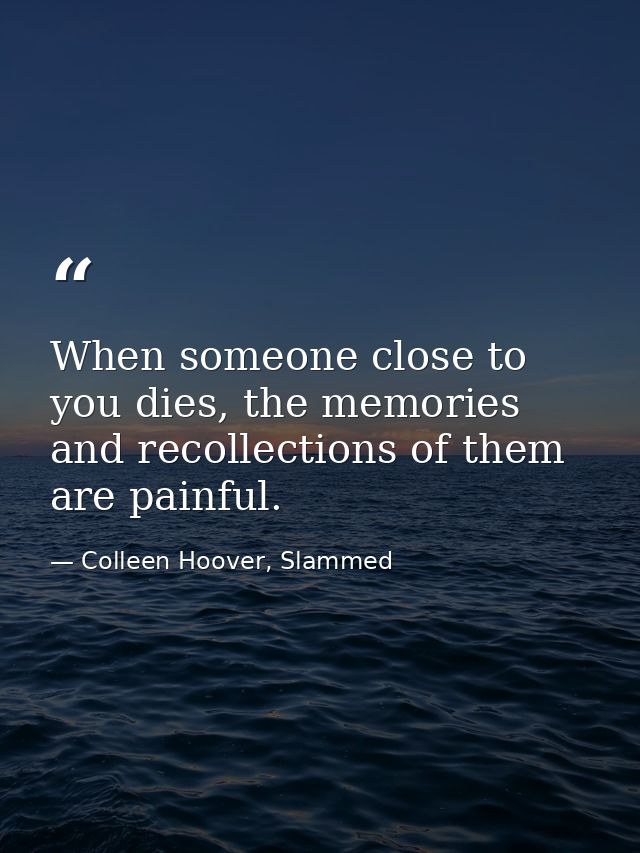 When someone close to you dies, the memories and recollections of them are painful. — Colleen Hoover, Slammed