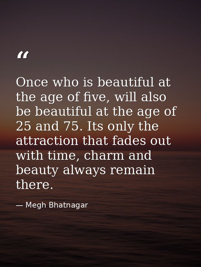 Once who is beautiful at the age of five, will also be beautiful at the age of 25 and 75. Its only the attraction that f — Megh Bhatnagar