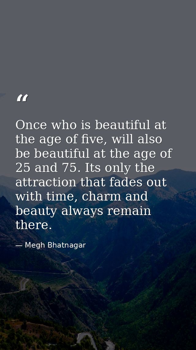 Once who is beautiful at the age of five, will also be beautiful at the age of 25 and 75. Its only the attraction that f — Megh Bhatnagar