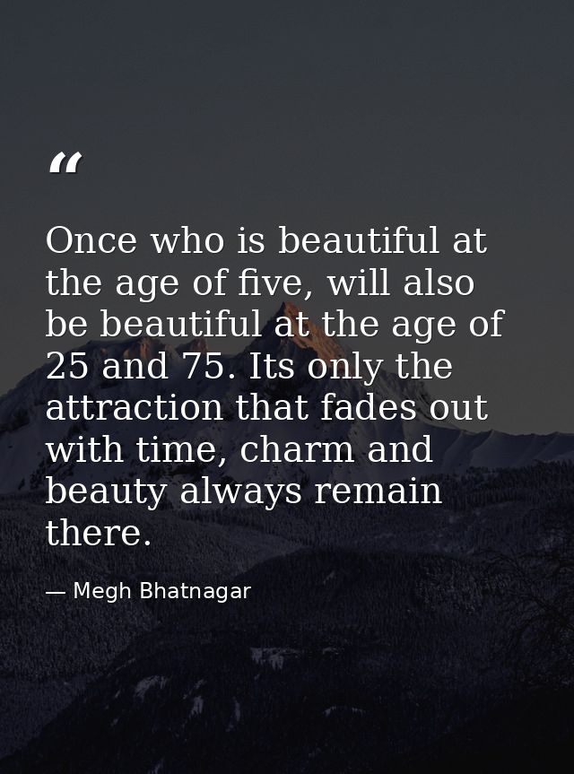 Once who is beautiful at the age of five, will also be beautiful at the age of 25 and 75. Its only the attraction that f — Megh Bhatnagar