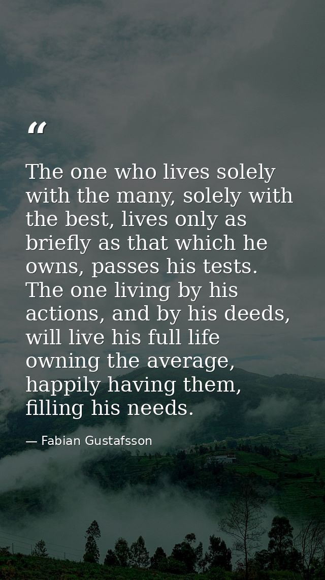 The one who lives solely with the many, solely with the best, lives only as briefly as that which he owns, passes his te — Fabian Gustafsson