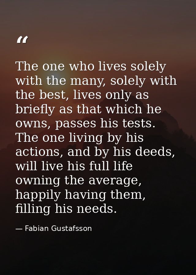 The one who lives solely with the many, solely with the best, lives only as briefly as that which he owns, passes his te — Fabian Gustafsson