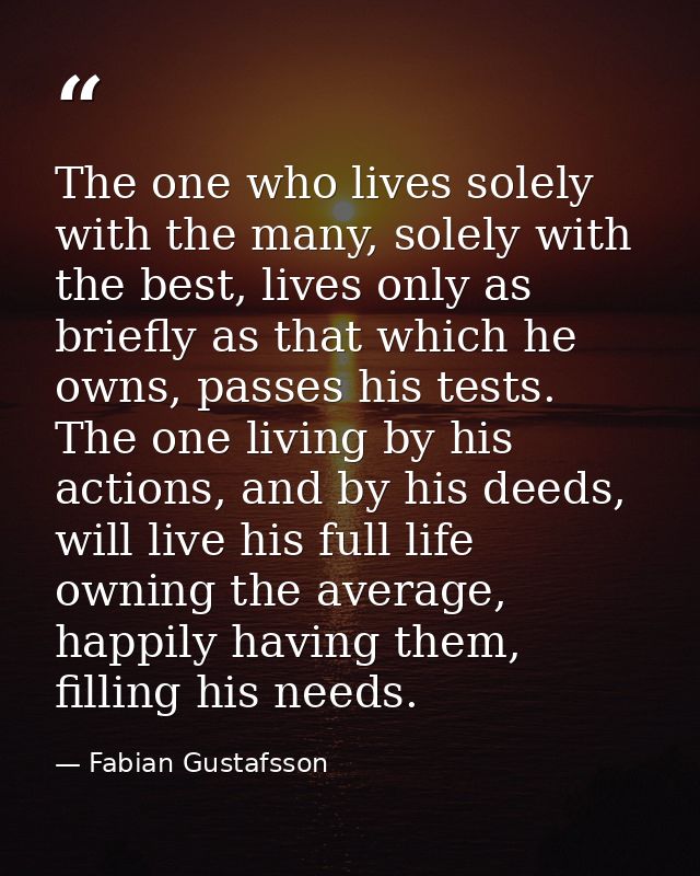The one who lives solely with the many, solely with the best, lives only as briefly as that which he owns, passes his te — Fabian Gustafsson