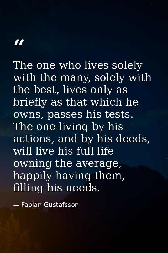 The one who lives solely with the many, solely with the best, lives only as briefly as that which he owns, passes his te — Fabian Gustafsson
