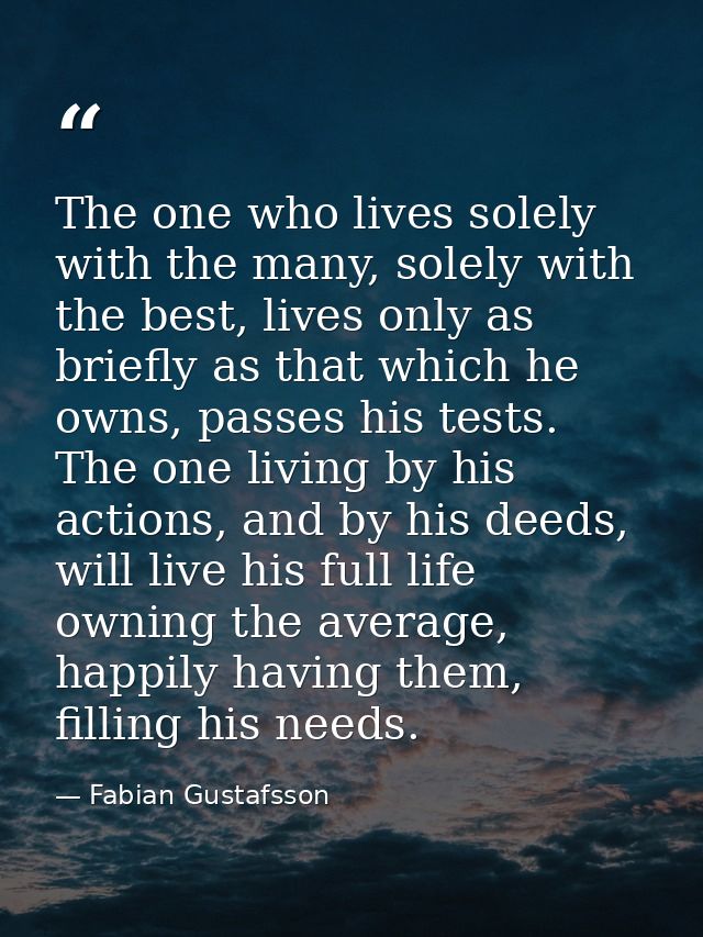 The one who lives solely with the many, solely with the best, lives only as briefly as that which he owns, passes his te — Fabian Gustafsson
