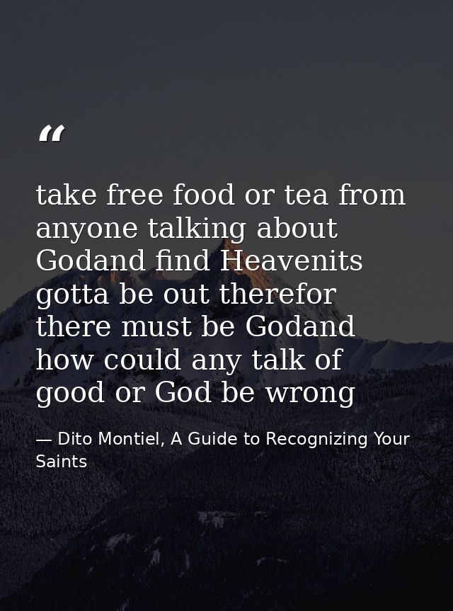 take free food or tea from anyone talking about Godand find Heavenits gotta be out therefor there must be Godand how cou — Dito Montiel, A Guide to Recognizing Your Saints