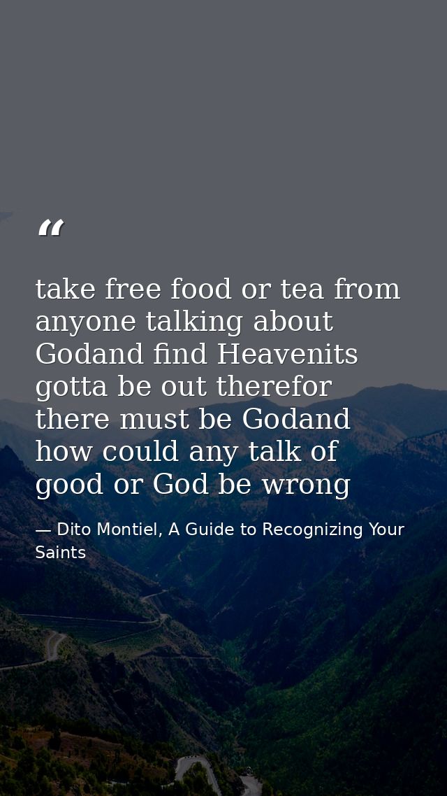 take free food or tea from anyone talking about Godand find Heavenits gotta be out therefor there must be Godand how cou — Dito Montiel, A Guide to Recognizing Your Saints