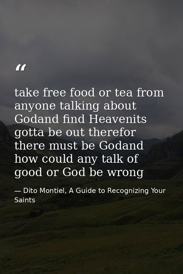 take free food or tea from anyone talking about Godand find Heavenits gotta be out therefor there must be Godand how cou — Dito Montiel, A Guide to Recognizing Your Saints