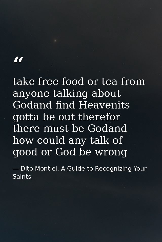 take free food or tea from anyone talking about Godand find Heavenits gotta be out therefor there must be Godand how cou — Dito Montiel, A Guide to Recognizing Your Saints