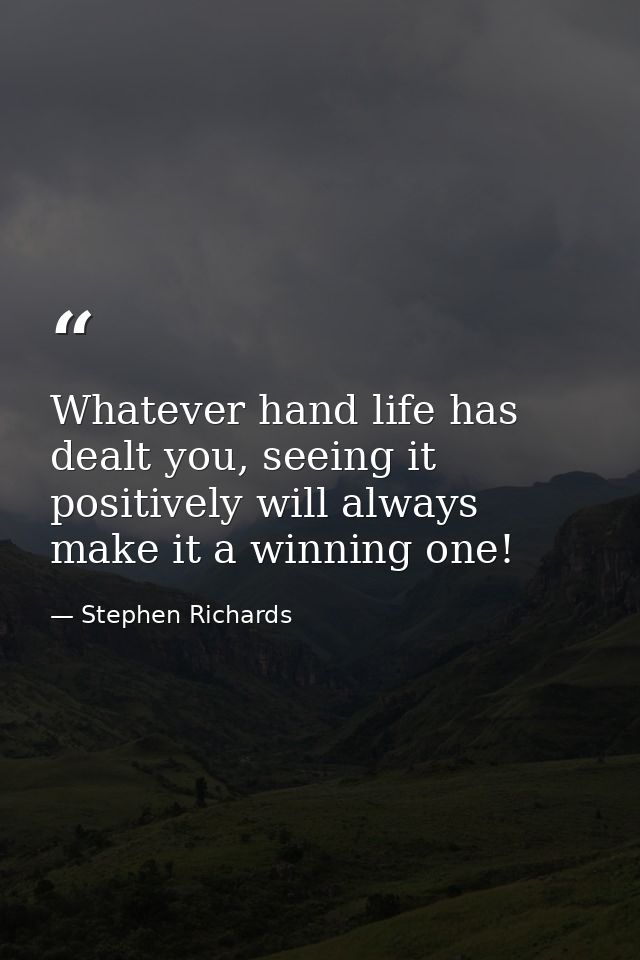 Whatever hand life has dealt you, seeing it positively will always make it a winning one! — Stephen Richards