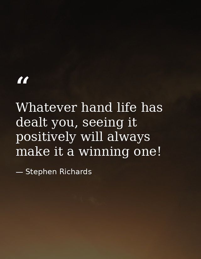 Whatever hand life has dealt you, seeing it positively will always make it a winning one! — Stephen Richards