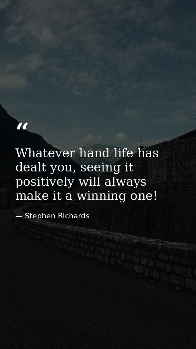 Whatever hand life has dealt you, seeing it positively will always make it a winning one! — Stephen Richards