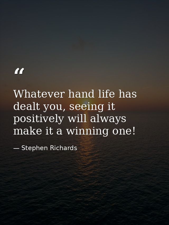 Whatever hand life has dealt you, seeing it positively will always make it a winning one! — Stephen Richards