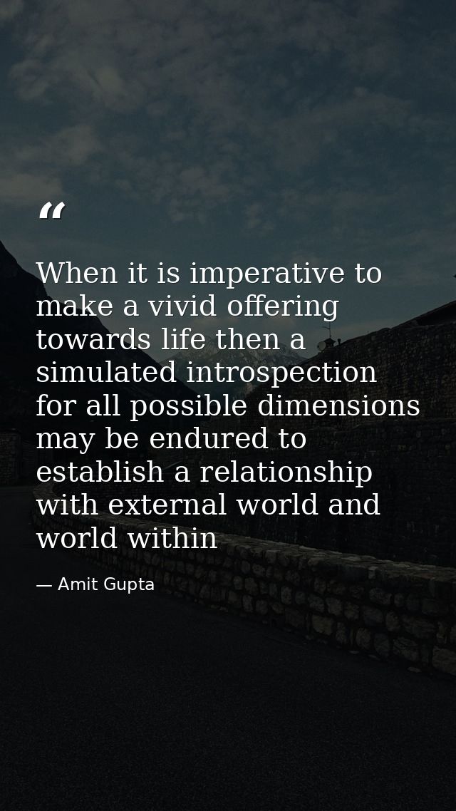 When it is imperative to make a vivid offering towards life then a simulated introspection for all possible dimensions m — Amit Gupta