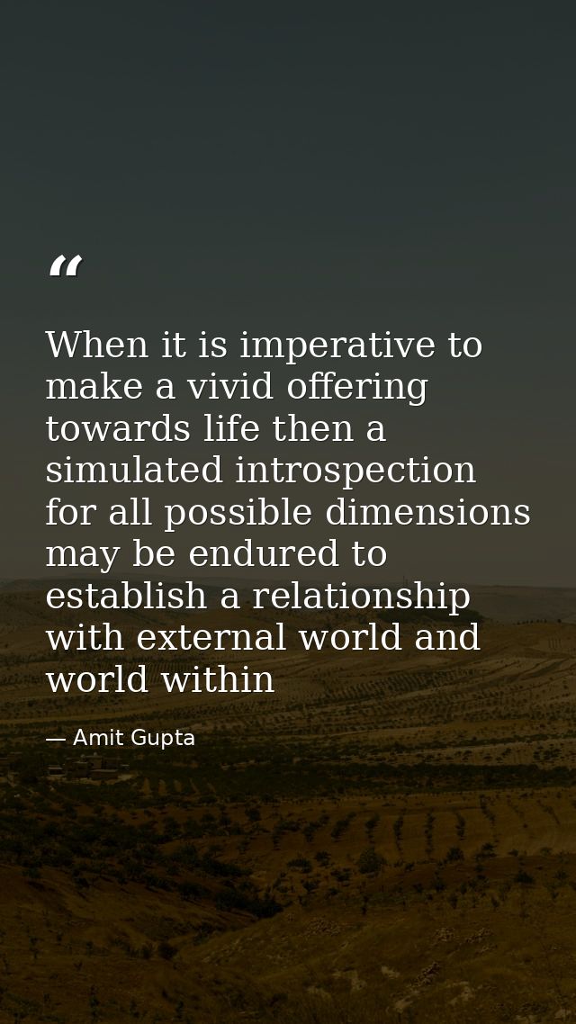 When it is imperative to make a vivid offering towards life then a simulated introspection for all possible dimensions m — Amit Gupta