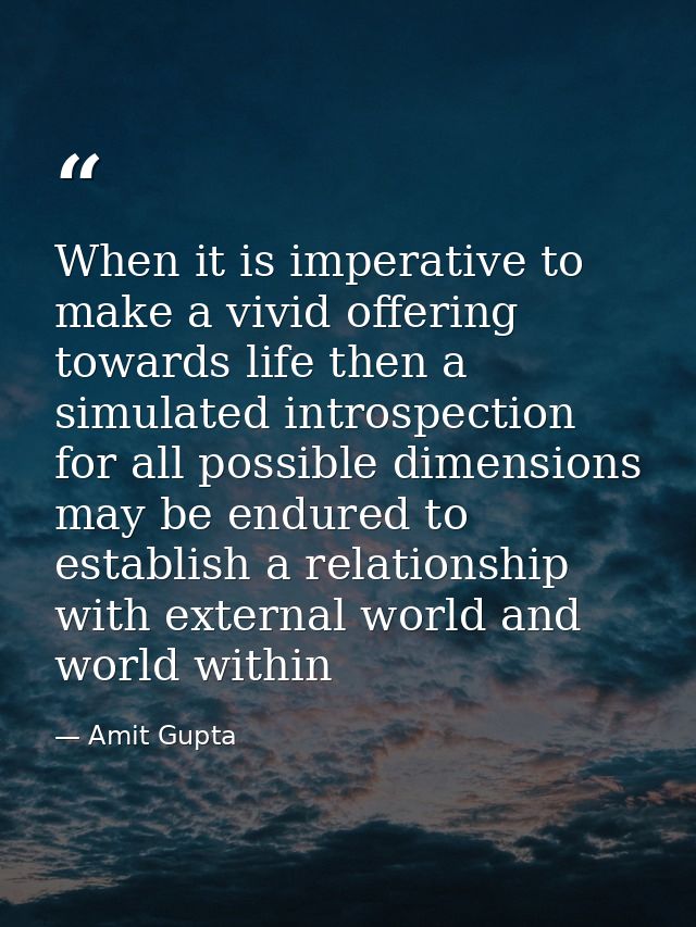 When it is imperative to make a vivid offering towards life then a simulated introspection for all possible dimensions m — Amit Gupta