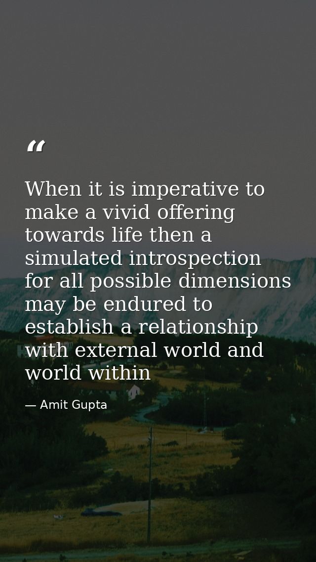 When it is imperative to make a vivid offering towards life then a simulated introspection for all possible dimensions m — Amit Gupta