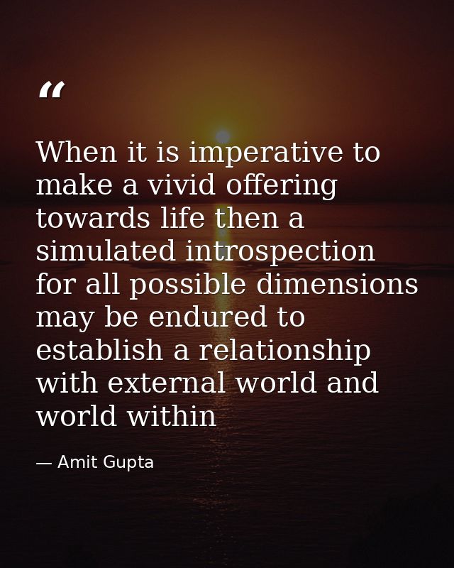 When it is imperative to make a vivid offering towards life then a simulated introspection for all possible dimensions m — Amit Gupta