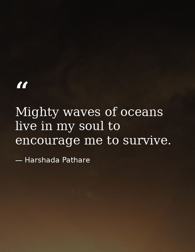 Mighty waves of oceans live in my soul to encourage me to survive. — Harshada Pathare
