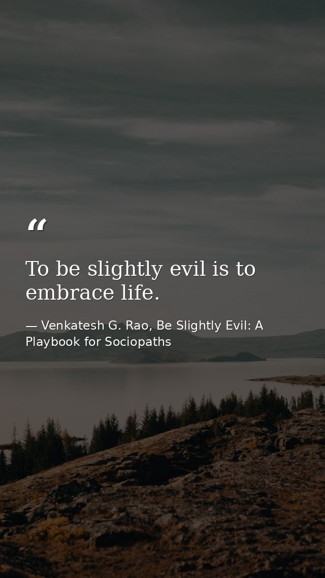 To be slightly evil is to embrace life. — Venkatesh G. Rao, Be Slightly Evil: A Playbook for Sociopaths