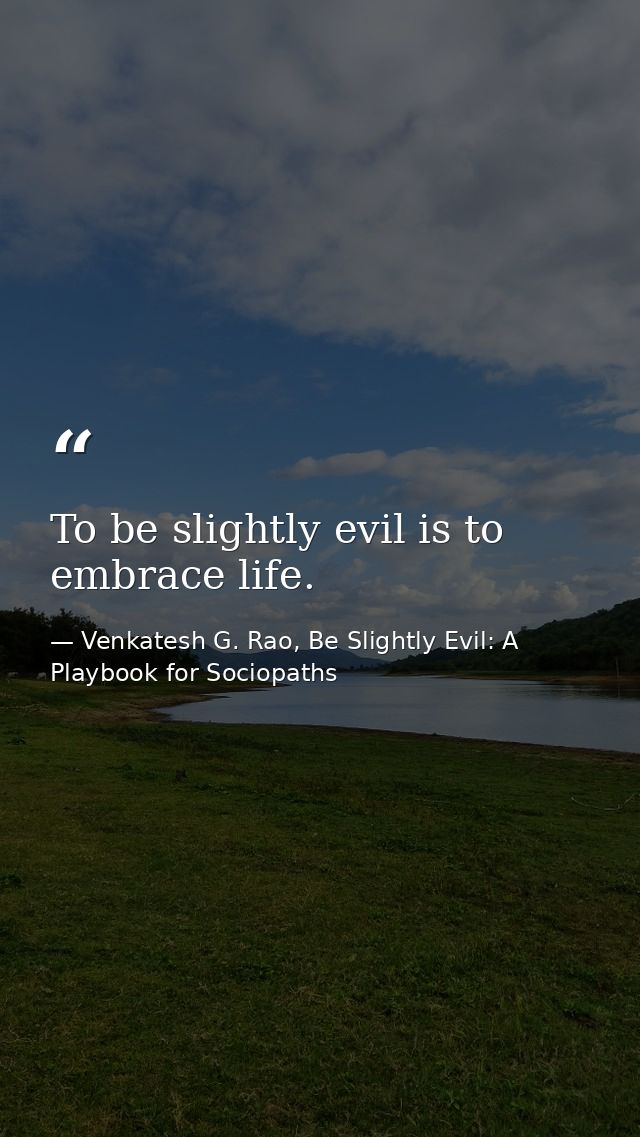 To be slightly evil is to embrace life. — Venkatesh G. Rao, Be Slightly Evil: A Playbook for Sociopaths