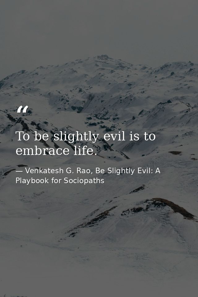 To be slightly evil is to embrace life. — Venkatesh G. Rao, Be Slightly Evil: A Playbook for Sociopaths