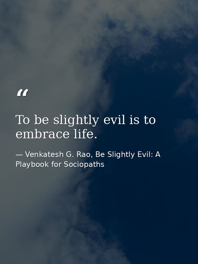 To be slightly evil is to embrace life. — Venkatesh G. Rao, Be Slightly Evil: A Playbook for Sociopaths
