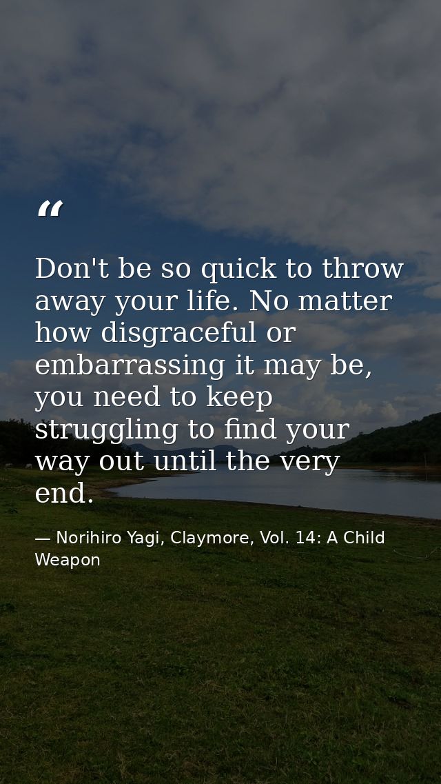 Don't be so quick to throw away your life. No matter how disgraceful or embarrassing it may be, you need to keep struggl — Norihiro Yagi, Claymore, Vol. 14: A Child Weapon