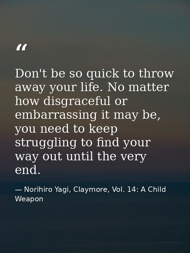 Don't be so quick to throw away your life. No matter how disgraceful or embarrassing it may be, you need to keep struggl — Norihiro Yagi, Claymore, Vol. 14: A Child Weapon