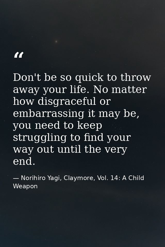 Don't be so quick to throw away your life. No matter how disgraceful or embarrassing it may be, you need to keep struggl — Norihiro Yagi, Claymore, Vol. 14: A Child Weapon