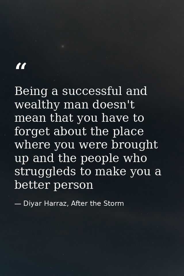Being a successful and wealthy man doesn't mean that you have to forget about the place where you were brought up and th — Diyar Harraz, After the Storm