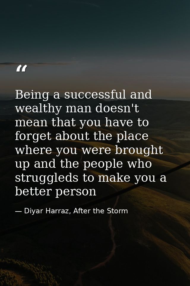 Being a successful and wealthy man doesn't mean that you have to forget about the place where you were brought up and th — Diyar Harraz, After the Storm
